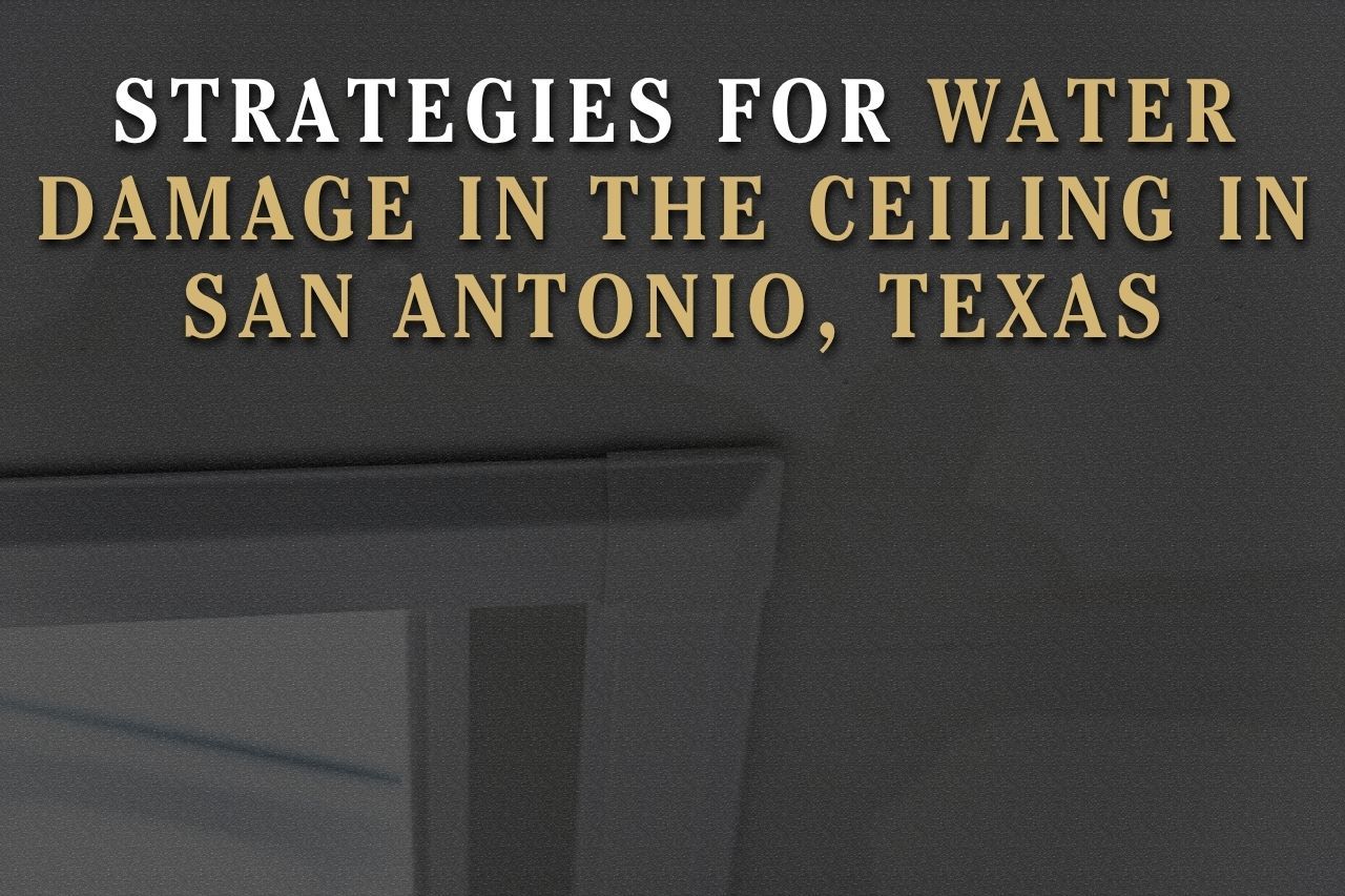 Strategies for Water Damage in the Ceiling in San Antonio, Texas