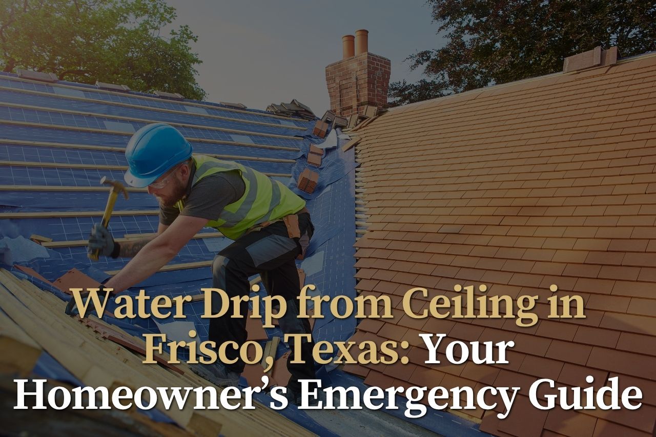 Water Drip from Ceiling in Frisco, Texas: Your Homeowner’s Emergency Guide