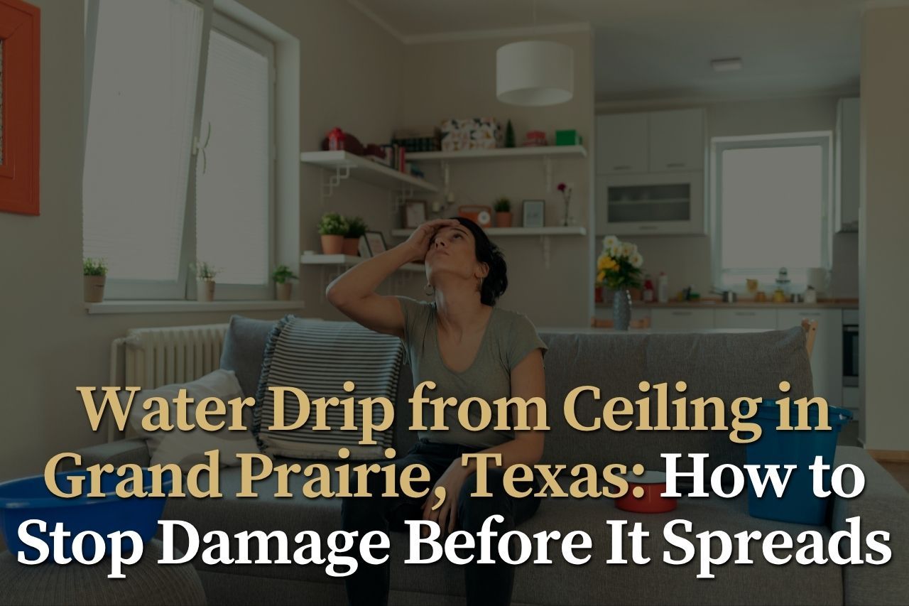 Water Drip from Ceiling in Grand Prairie, Texas: How to Stop Damage Before It Spreads