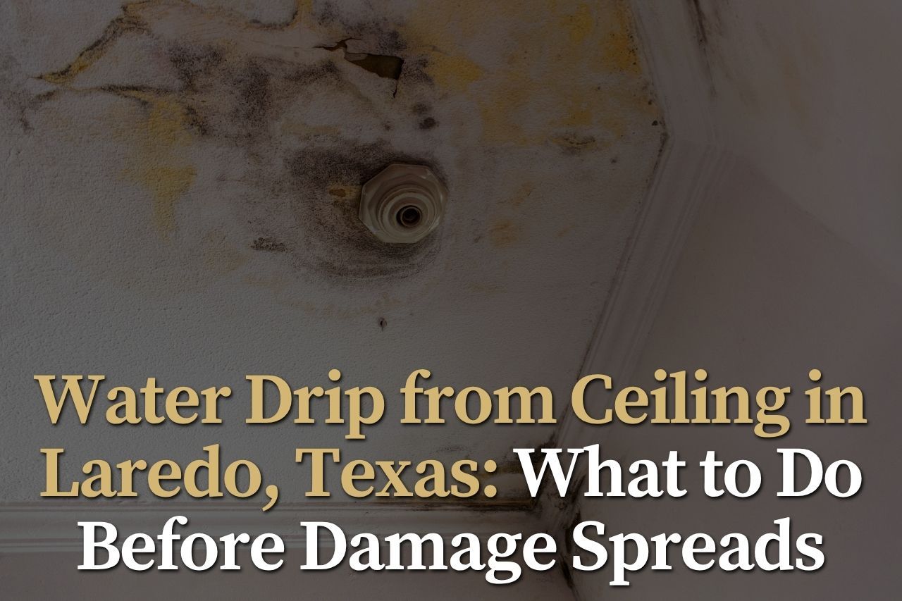 Water Drip from Ceiling in Laredo, Texas: What to Do Before Damage Spreads