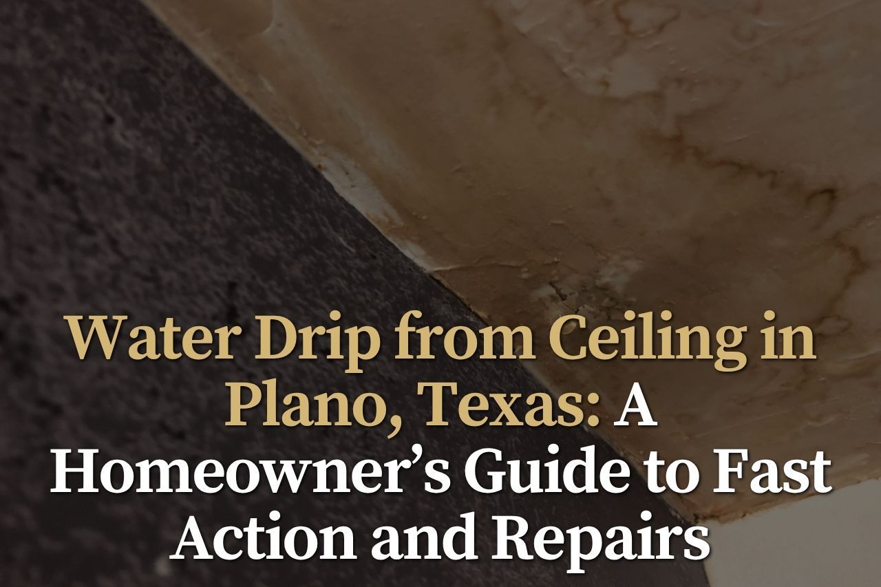 Water Drip from Ceiling in Plano, Texas: A Homeowner’s Guide to Fast Action and Repairs