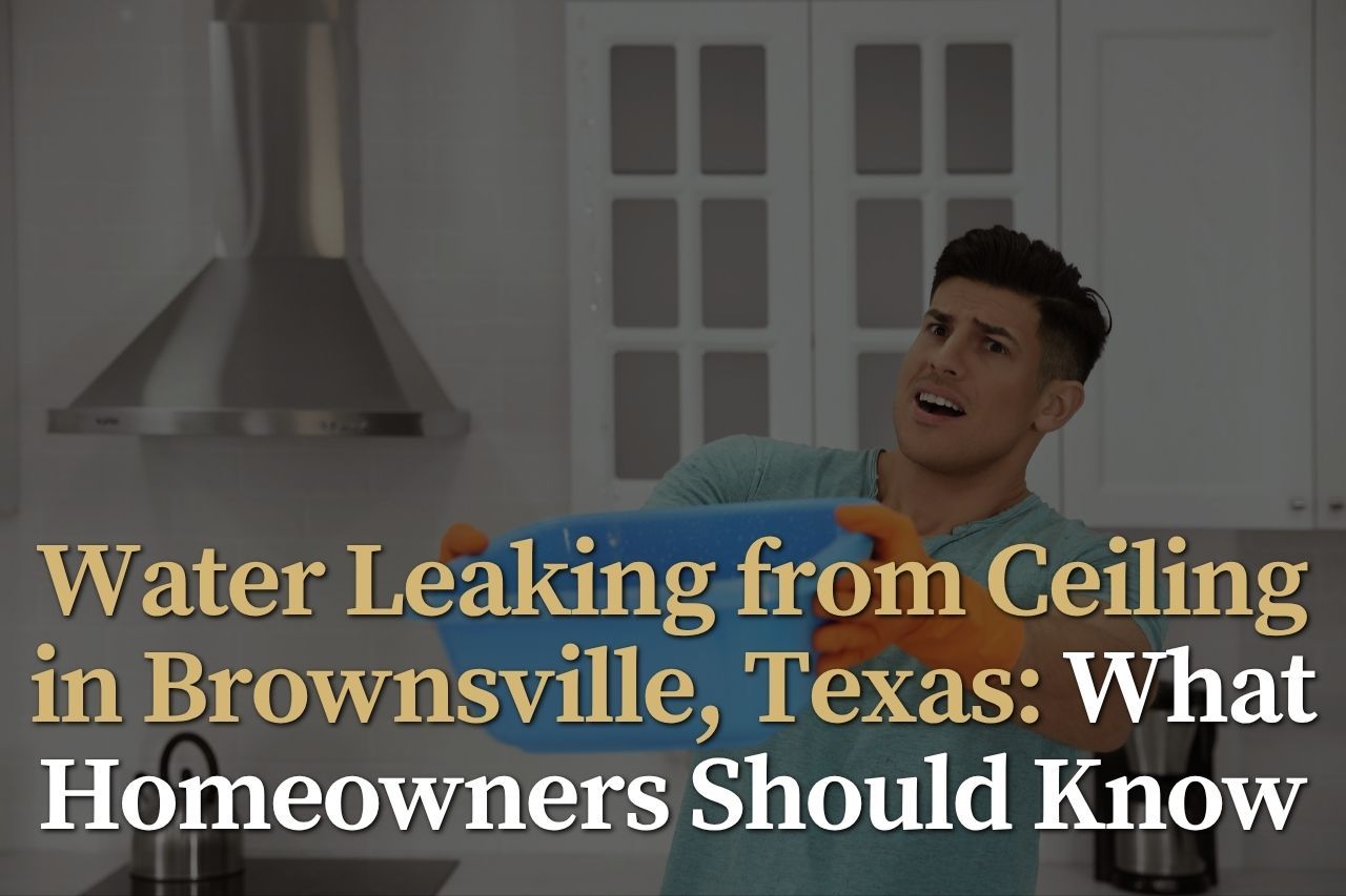 Water Leaking from Ceiling in Brownsville, Texas: What Homeowners Should Know