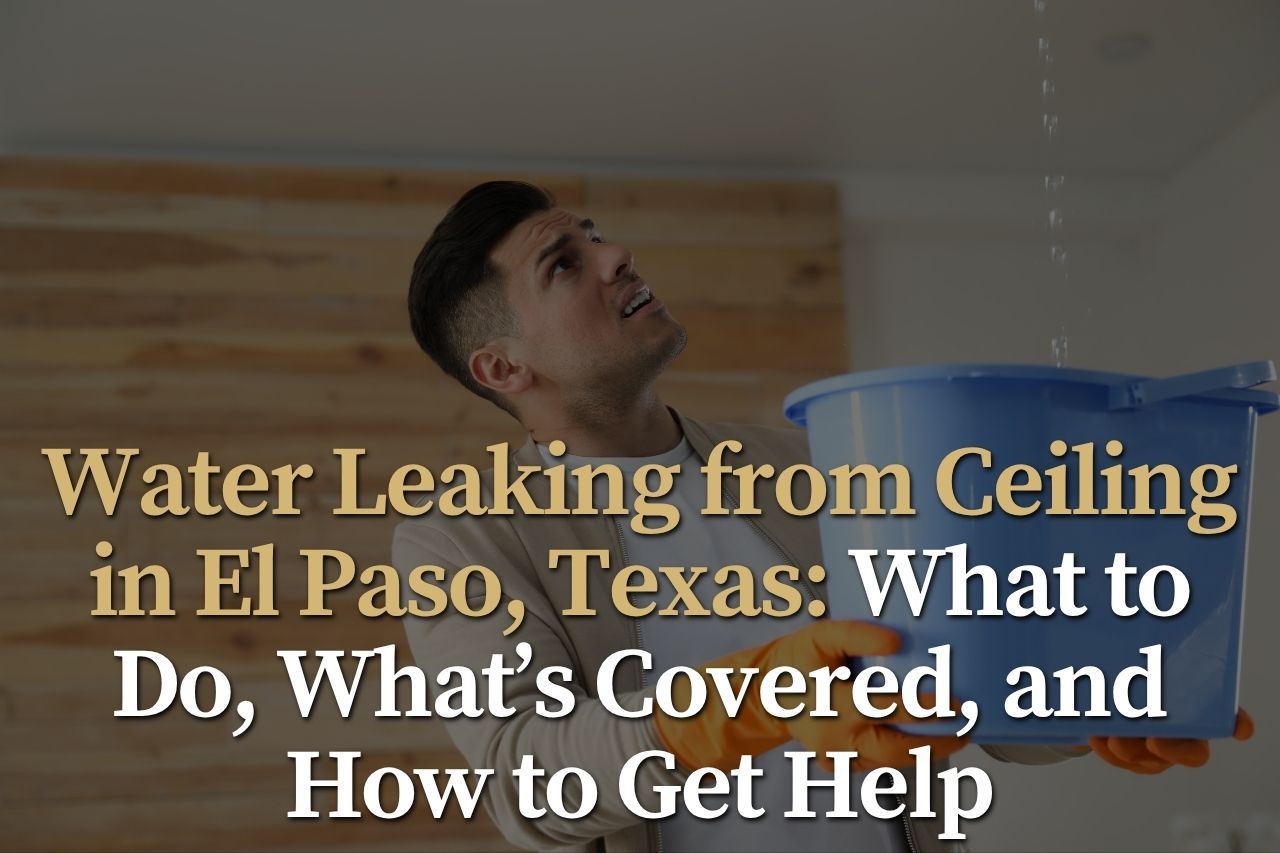 Water Leaking from Ceiling in El Paso, Texas: What to Do, What’s Covered, and How to Get Help