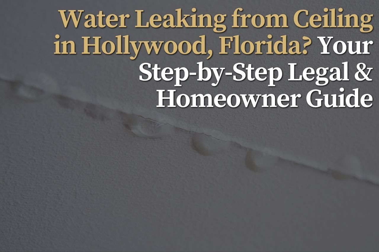 Water Leaking from Ceiling in Hollywood, Florida? Your Step-by-Step Legal & Homeowner Guide