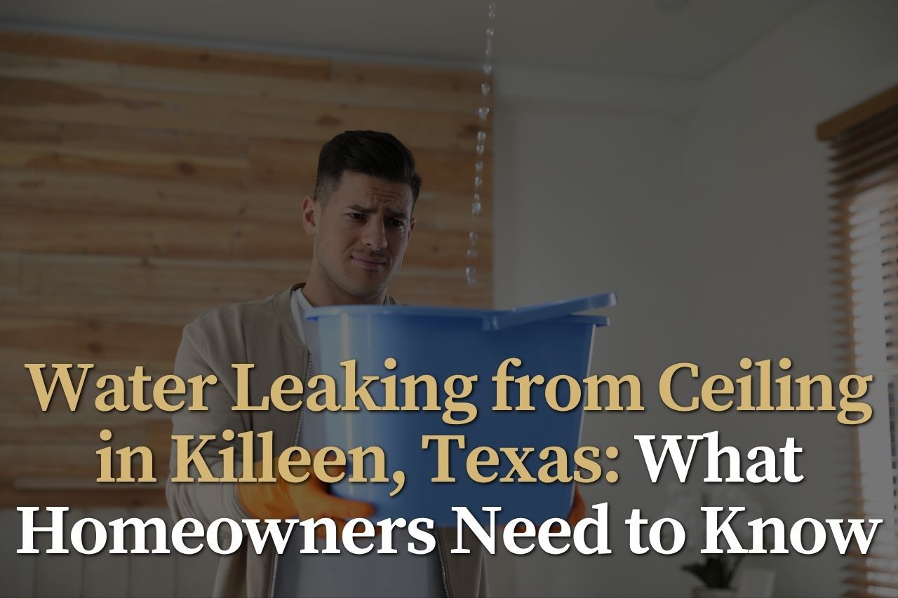Water Leaking from Ceiling in Killeen, Texas: What Homeowners Need to Know