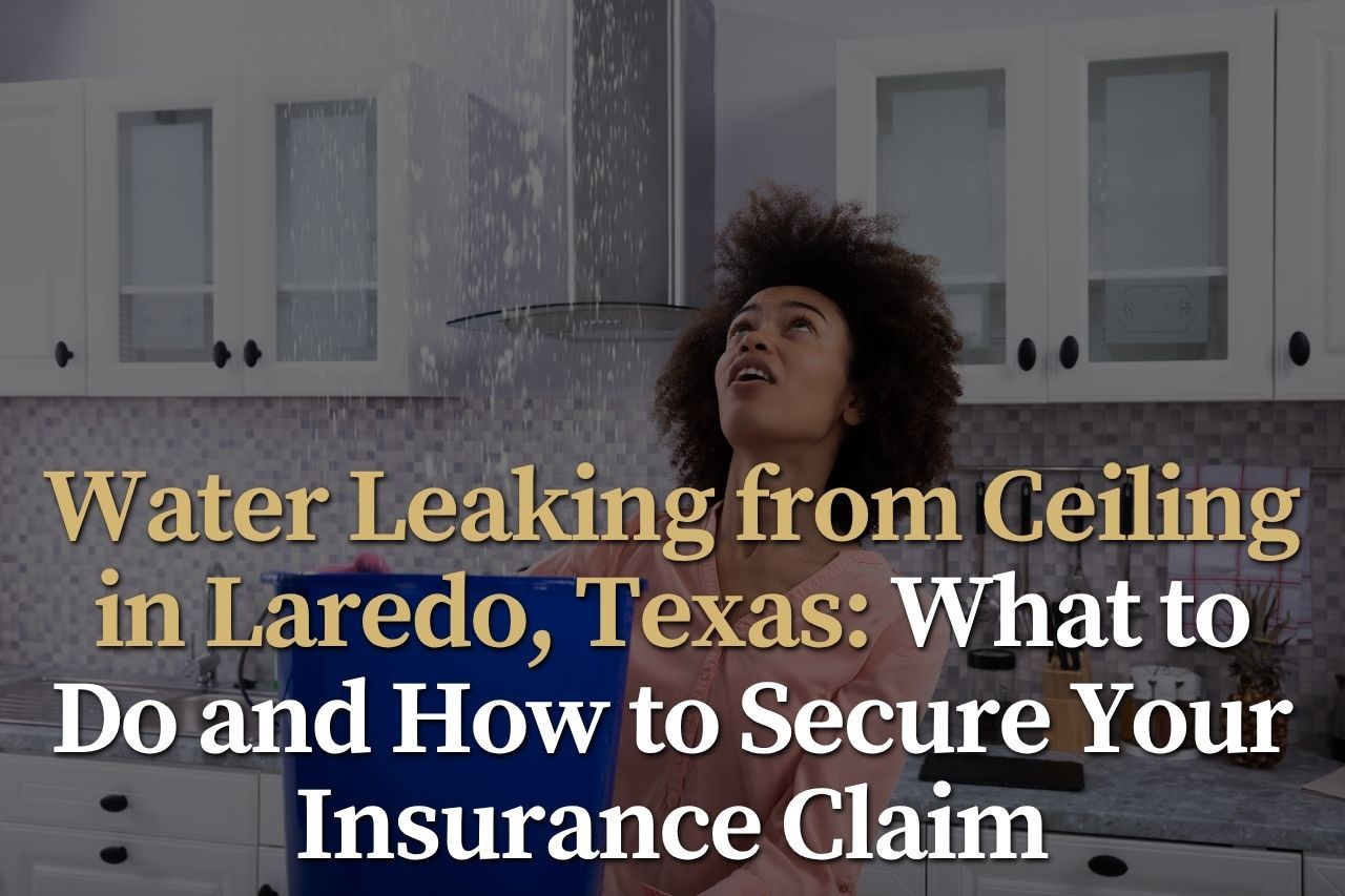 Water Leaking from Ceiling in Laredo, Texas: What to Do and How to Secure Your Insurance Claim