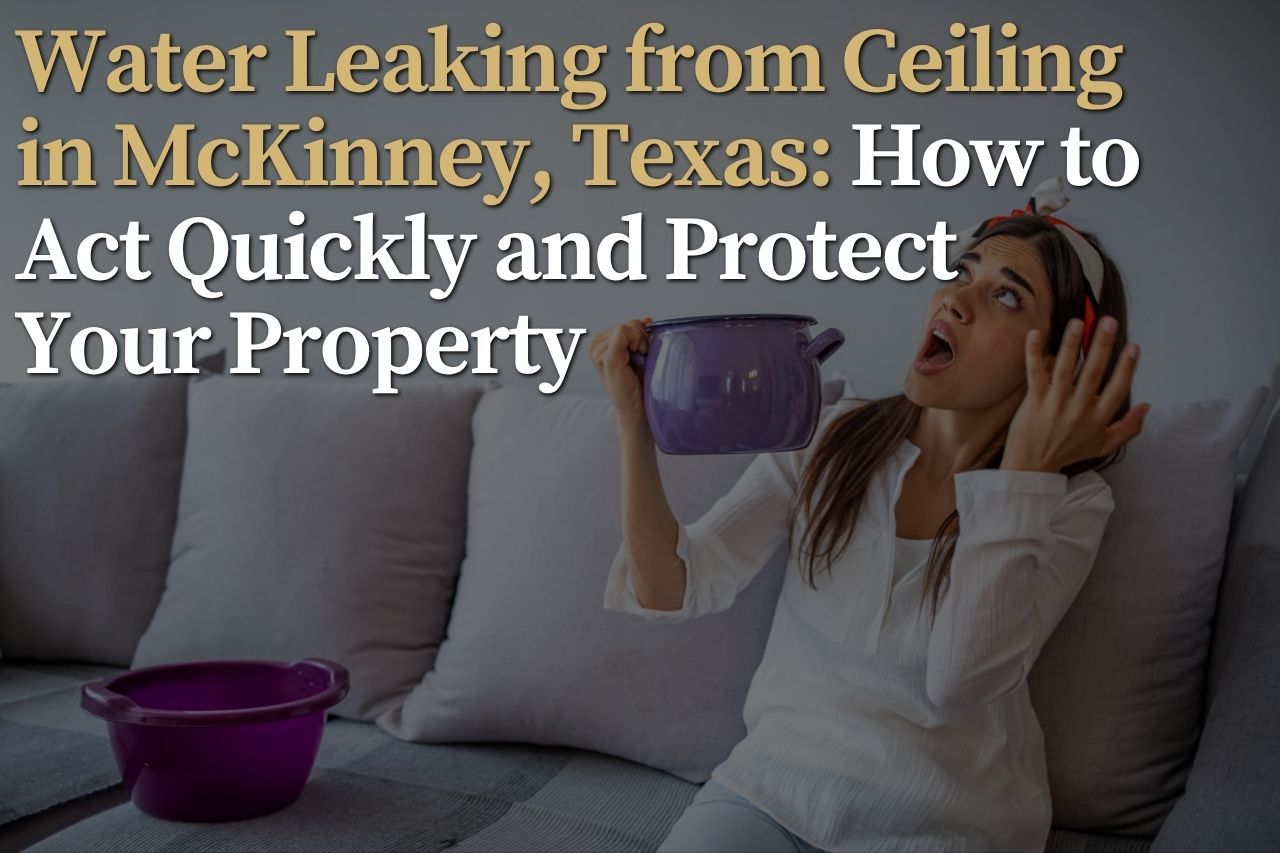 Water Leaking from Ceiling in McKinney, Texas: How to Act Quickly and Protect Your Property