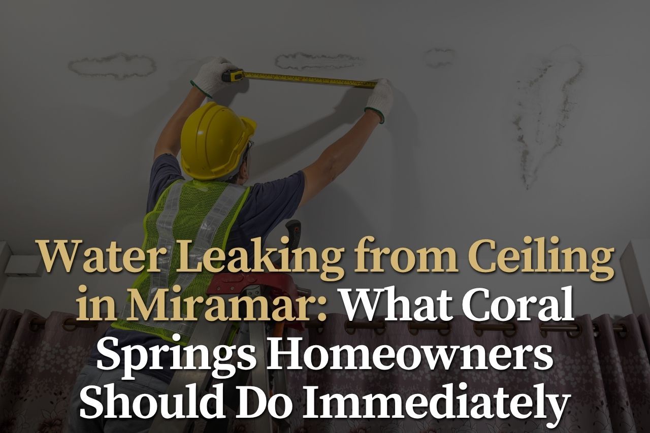 Water Leaking from Ceiling in Miramar: What Coral Springs Homeowners Should Do Immediately
