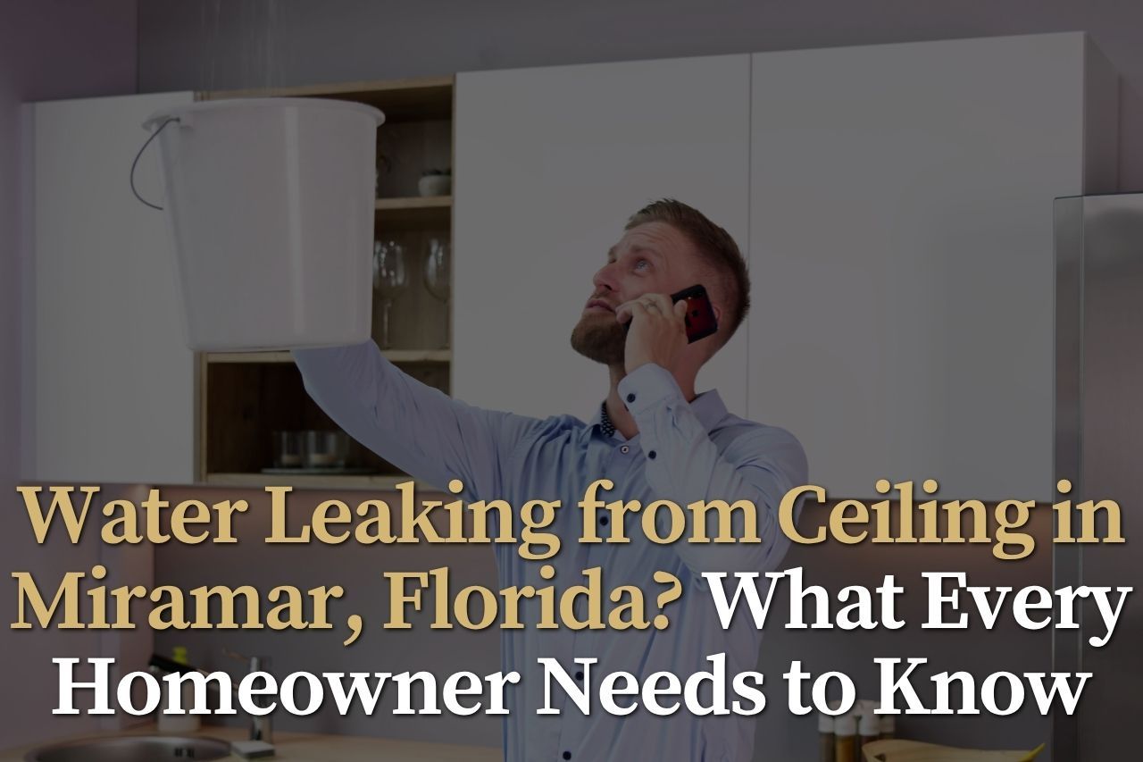 Water Leaking from Ceiling in Miramar, Florida? What Every Homeowner Needs to Know