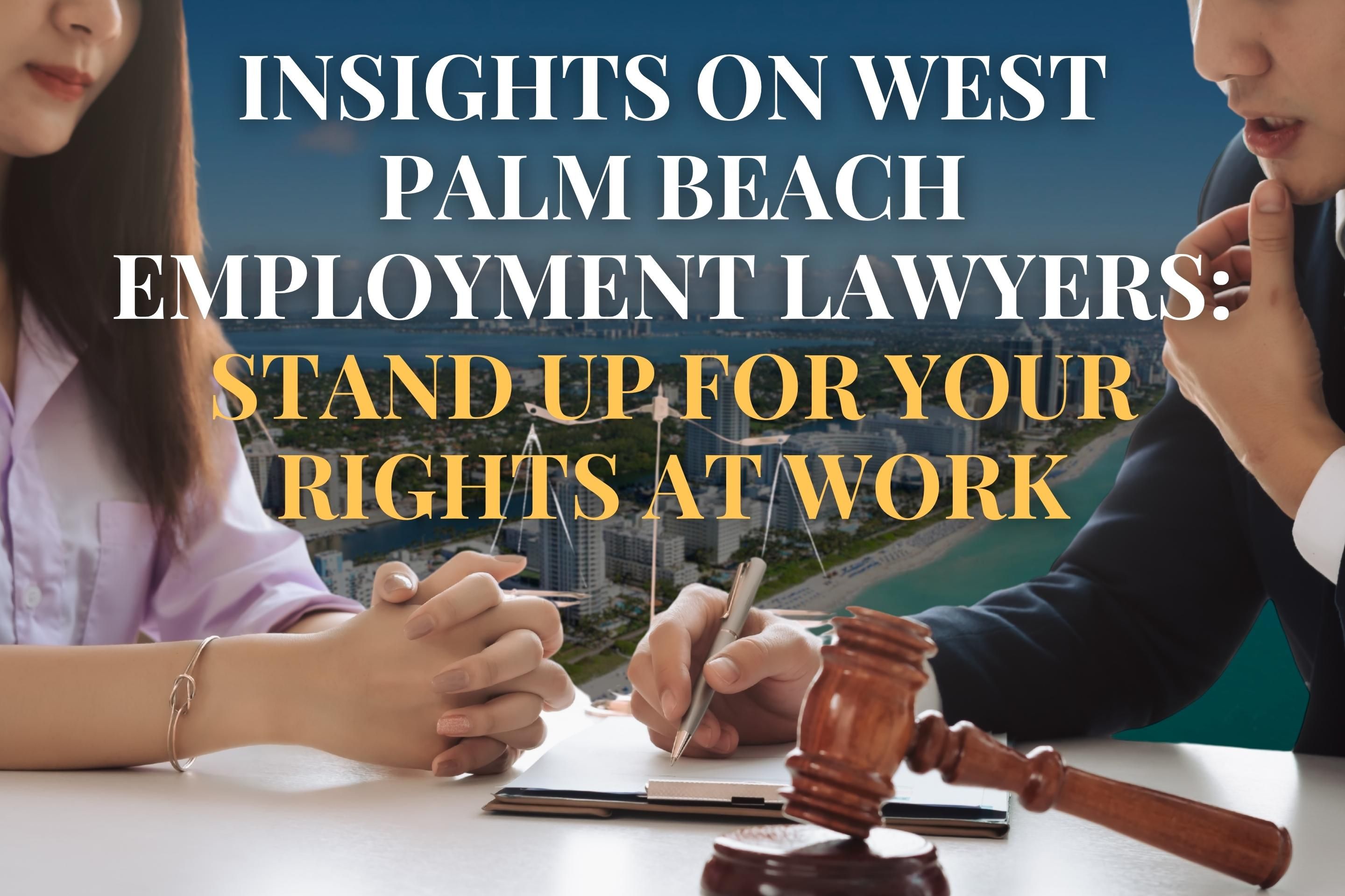 Insights on West Palm Beach Employment Lawyers: Stand Up for Your Rights at Work