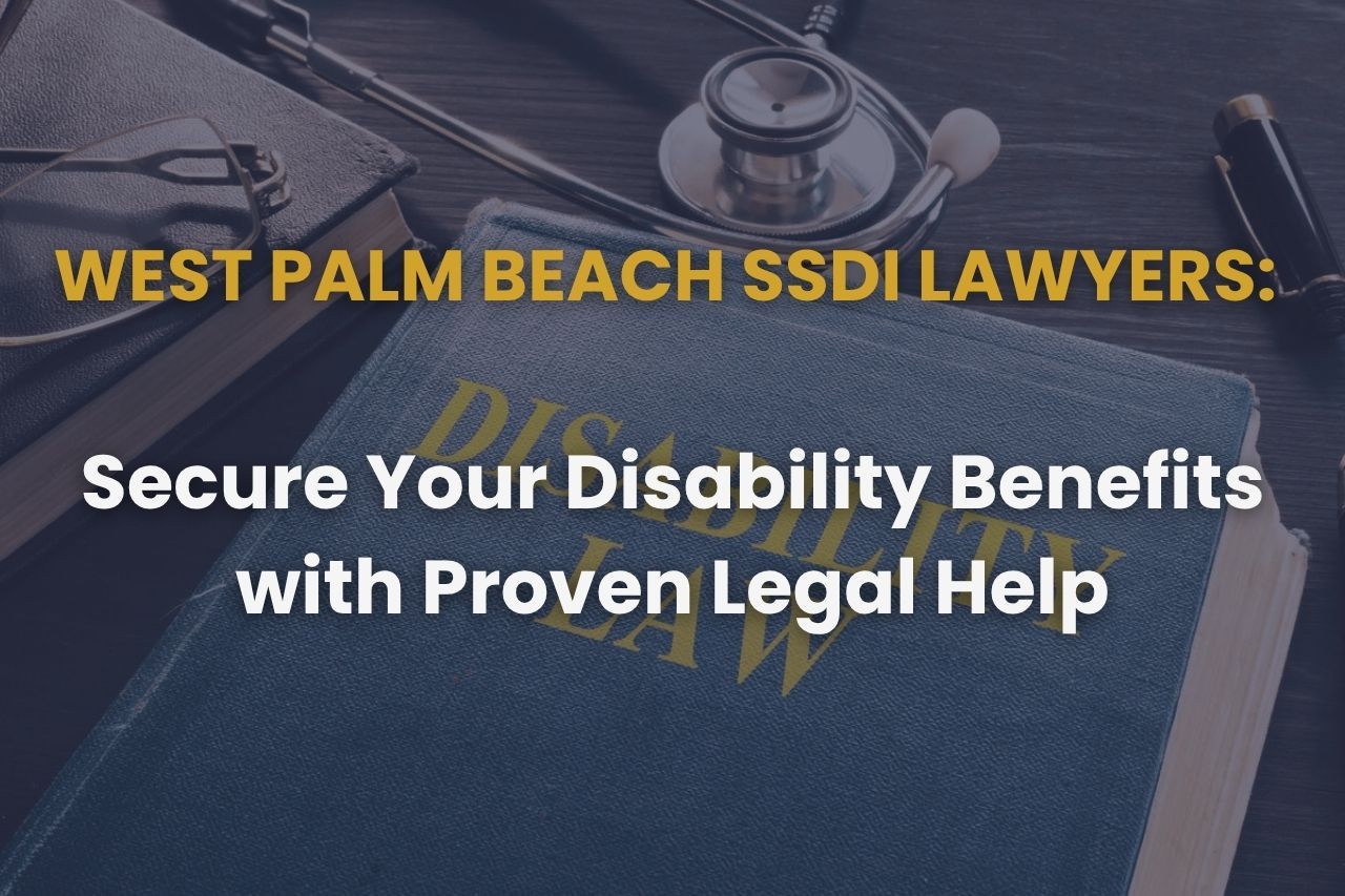 West Palm Beach SSDI Lawyers: Secure Your Disability Benefits with Proven Legal Help