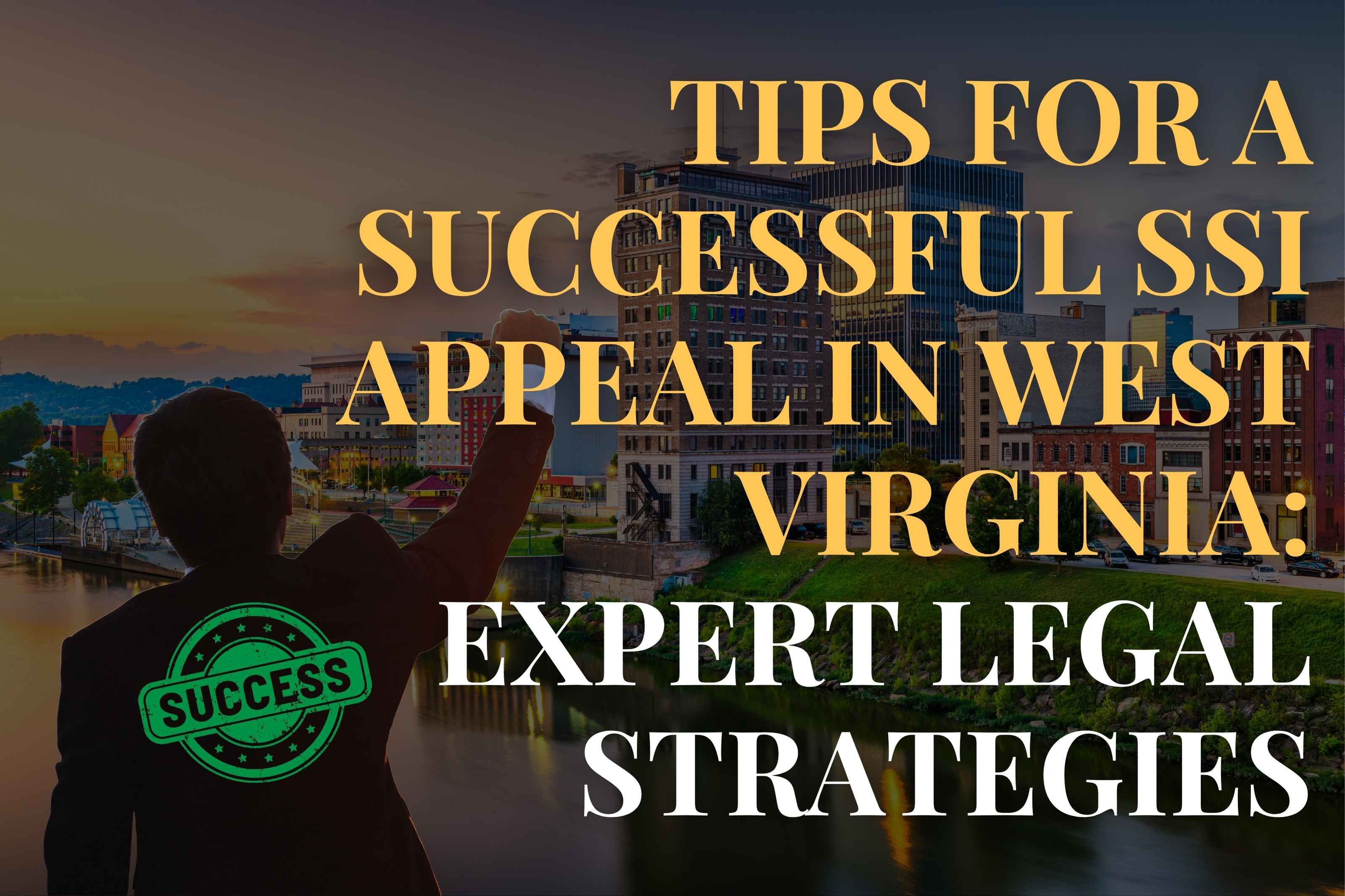 Tips for a Successful SSI Appeal in West Virginia: Expert Legal Strategies