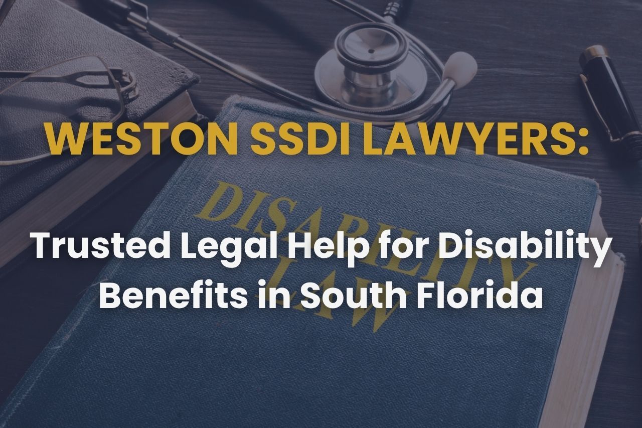 Weston SSDI Lawyers: Trusted Legal Help for Disability Benefits in South Florida