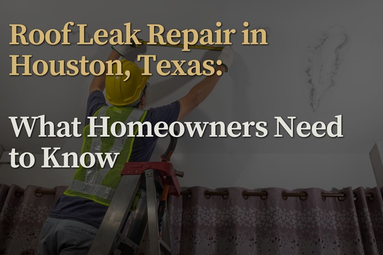 Roof Leak Repair in Houston, Texas: What Homeowners Need to Know
