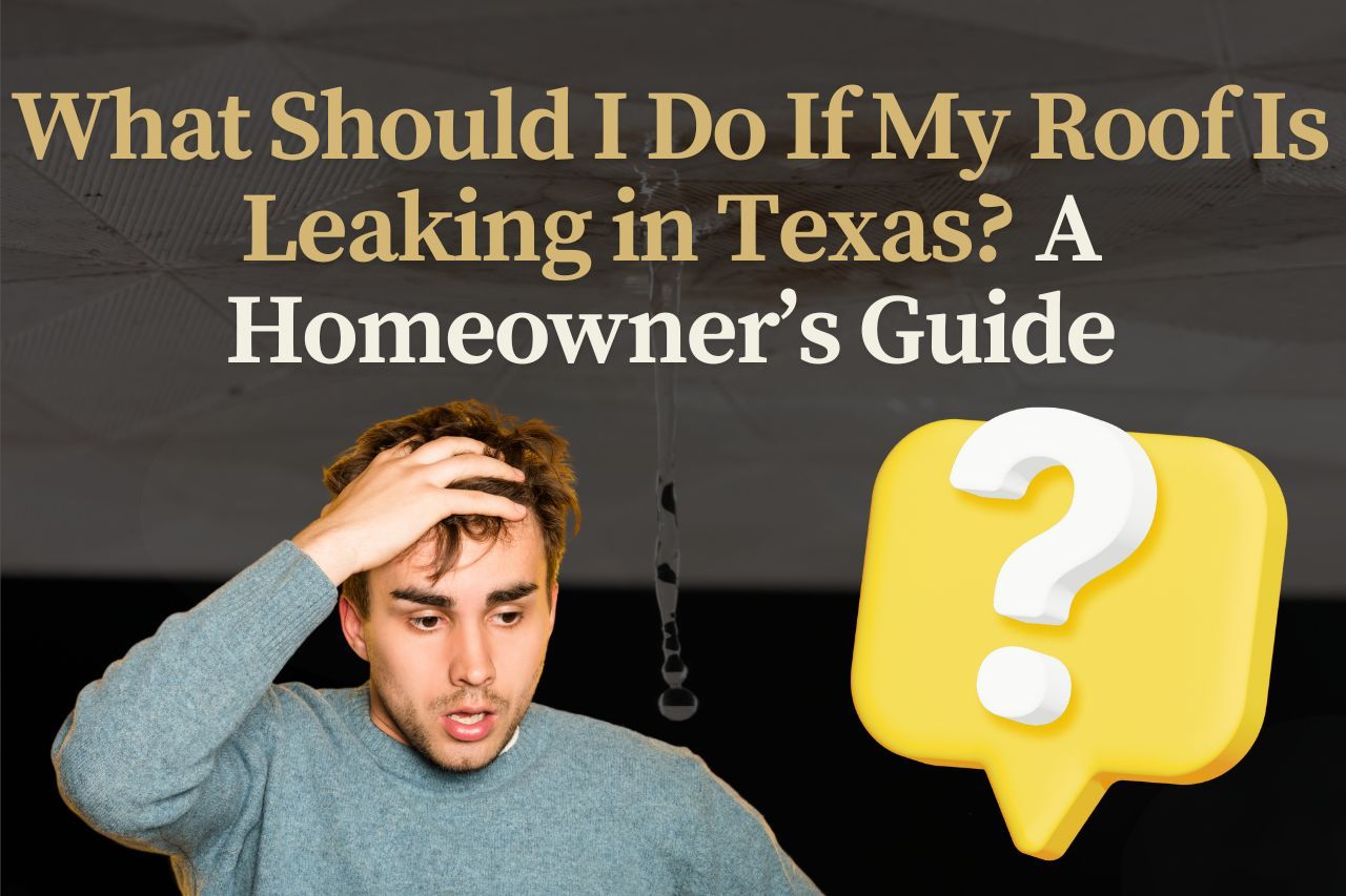 What Should I Do If My Roof Is Leaking in Texas? A Homeowner’s Guide