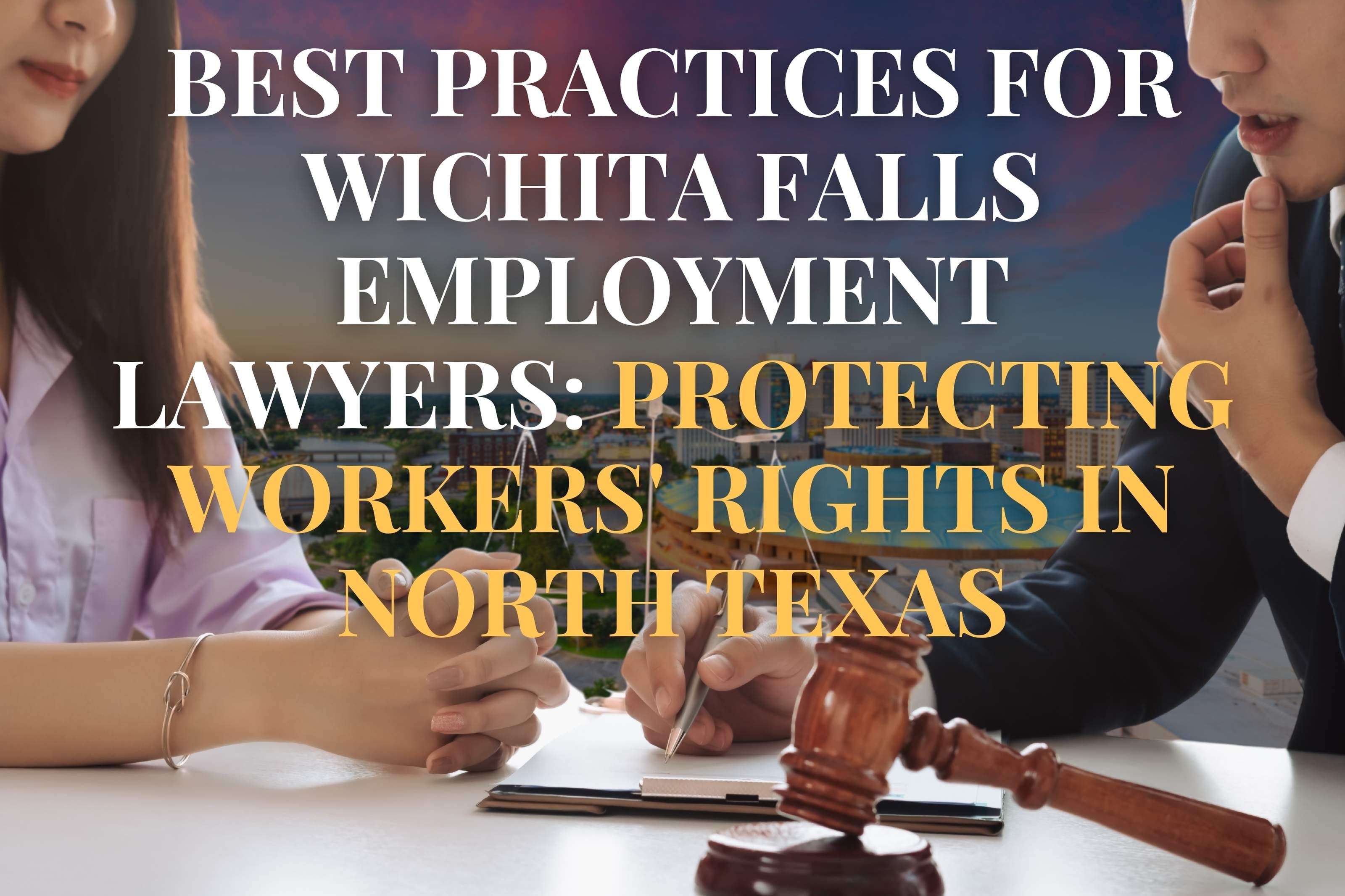 Best Practices for Wichita Falls Employment Lawyers: Protecting Workers' Rights in North Texas