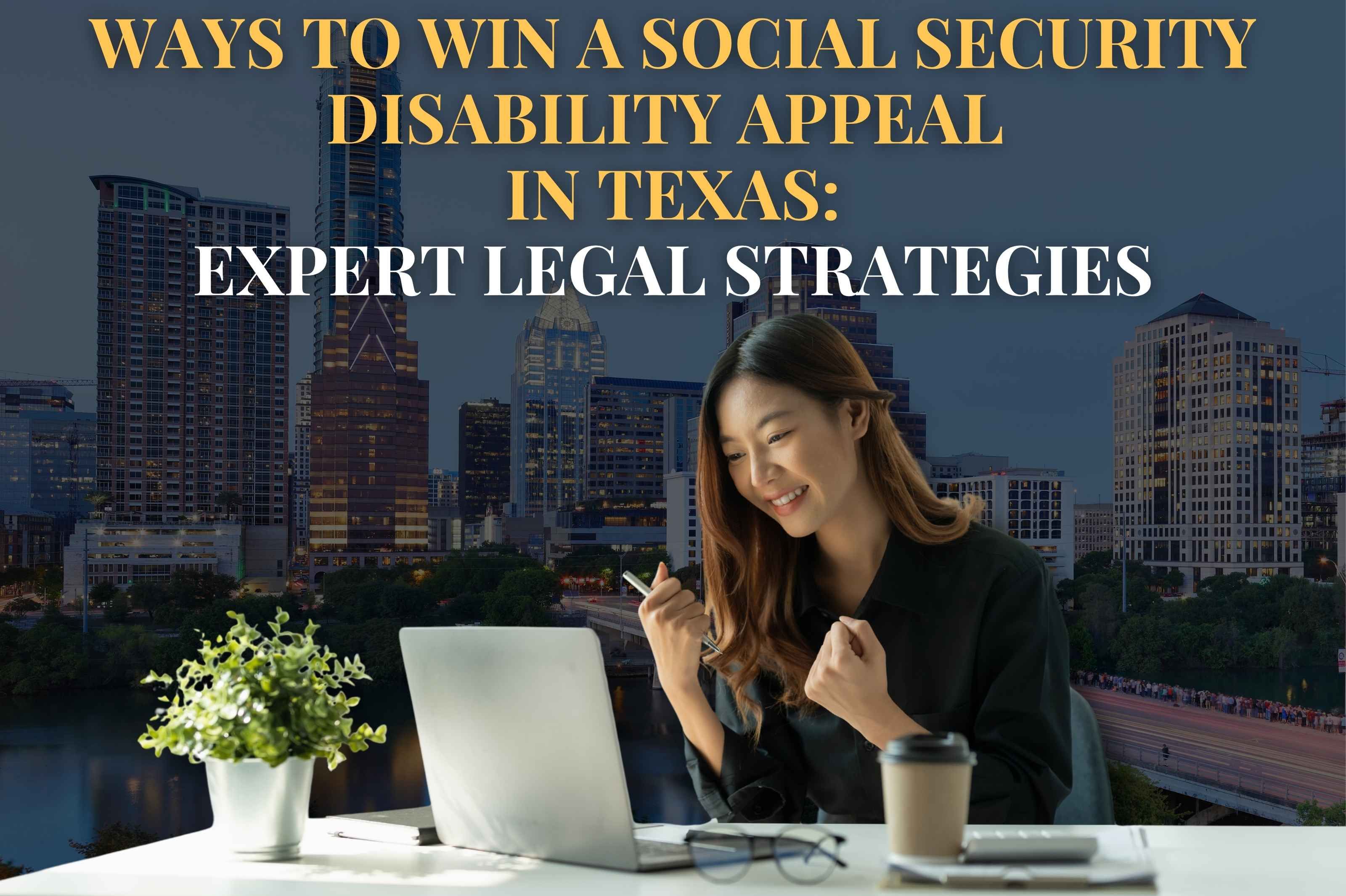 Ways to Win a Social Security Disability Appeal  in Texas: Expert Legal Strategies